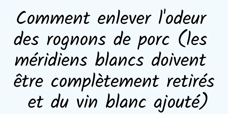 Comment enlever l'odeur des rognons de porc (les méridiens blancs doivent être complètement retirés et du vin blanc ajouté)