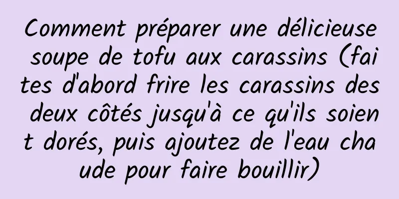 Comment préparer une délicieuse soupe de tofu aux carassins (faites d'abord frire les carassins des deux côtés jusqu'à ce qu'ils soient dorés, puis ajoutez de l'eau chaude pour faire bouillir)