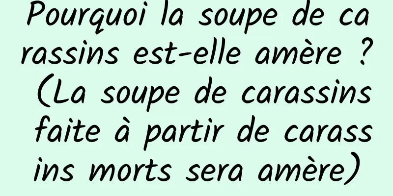 Pourquoi la soupe de carassins est-elle amère ? (La soupe de carassins faite à partir de carassins morts sera amère)