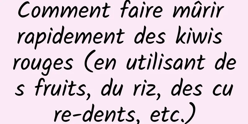 Comment faire mûrir rapidement des kiwis rouges (en utilisant des fruits, du riz, des cure-dents, etc.)