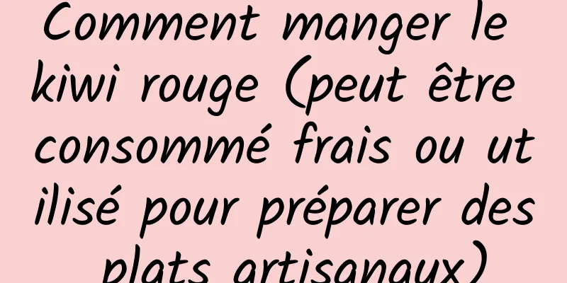 Comment manger le kiwi rouge (peut être consommé frais ou utilisé pour préparer des plats artisanaux)