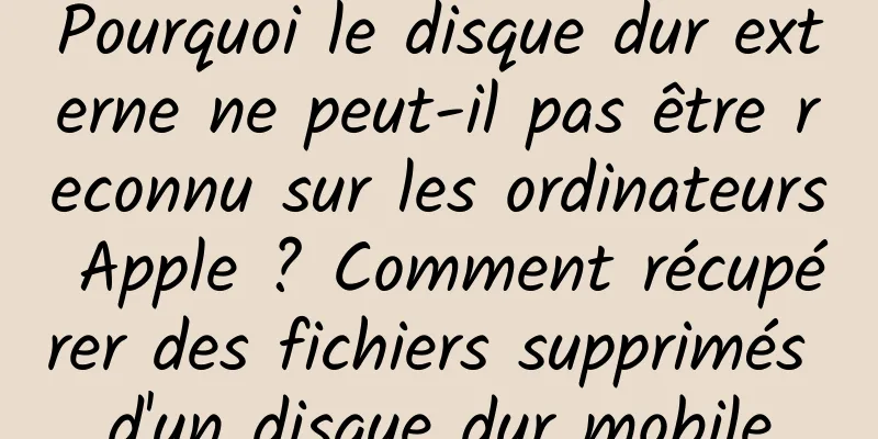 Pourquoi le disque dur externe ne peut-il pas être reconnu sur les ordinateurs Apple ? Comment récupérer des fichiers supprimés d'un disque dur mobile