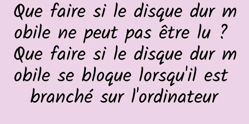 Que faire si le disque dur mobile ne peut pas être lu ? Que faire si le disque dur mobile se bloque lorsqu'il est branché sur l'ordinateur