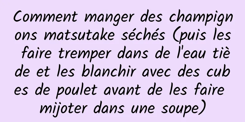 Comment manger des champignons matsutake séchés (puis les faire tremper dans de l'eau tiède et les blanchir avec des cubes de poulet avant de les faire mijoter dans une soupe)