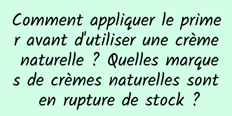 Comment appliquer le primer avant d'utiliser une crème naturelle ? Quelles marques de crèmes naturelles sont en rupture de stock ?
