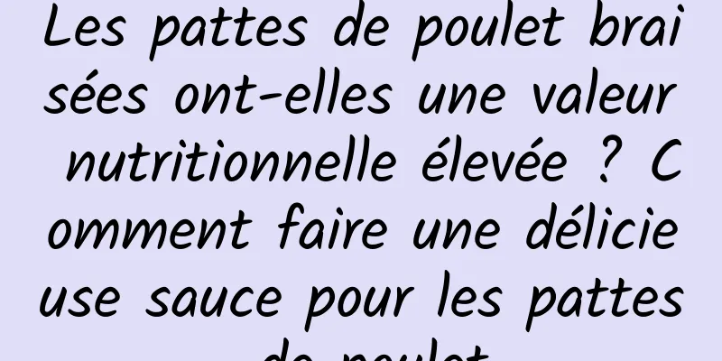 Les pattes de poulet braisées ont-elles une valeur nutritionnelle élevée ? Comment faire une délicieuse sauce pour les pattes de poulet