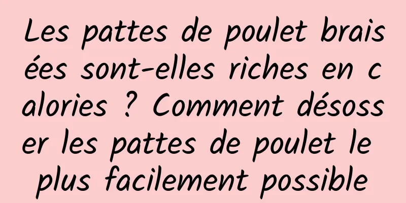 Les pattes de poulet braisées sont-elles riches en calories ? Comment désosser les pattes de poulet le plus facilement possible