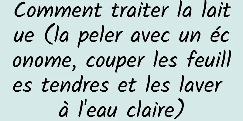 Comment traiter la laitue (la peler avec un économe, couper les feuilles tendres et les laver à l'eau claire)