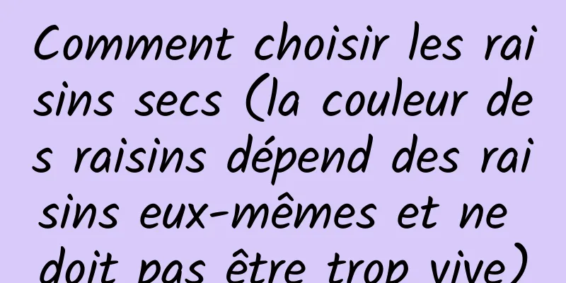Comment choisir les raisins secs (la couleur des raisins dépend des raisins eux-mêmes et ne doit pas être trop vive)