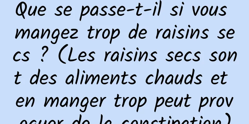 Que se passe-t-il si vous mangez trop de raisins secs ? (Les raisins secs sont des aliments chauds et en manger trop peut provoquer de la constipation)