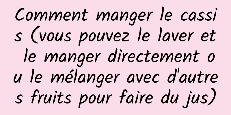 Comment manger le cassis (vous pouvez le laver et le manger directement ou le mélanger avec d'autres fruits pour faire du jus)