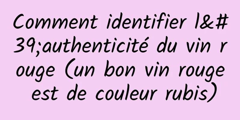 Comment identifier l'authenticité du vin rouge (un bon vin rouge est de couleur rubis)
