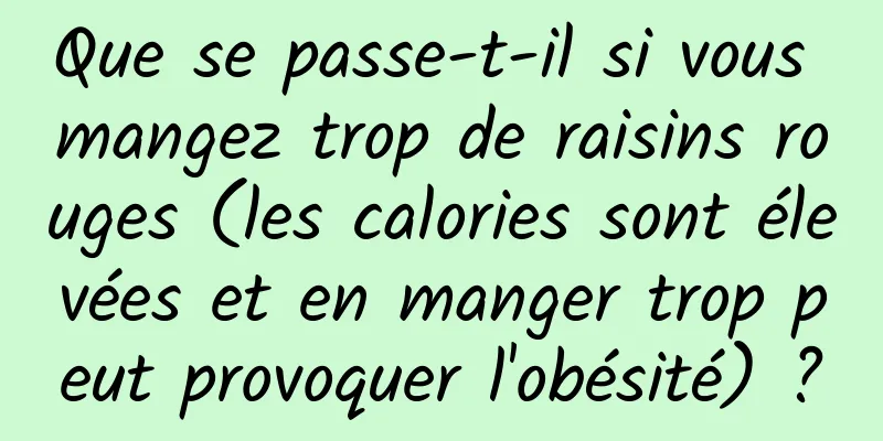 Que se passe-t-il si vous mangez trop de raisins rouges (les calories sont élevées et en manger trop peut provoquer l'obésité) ?