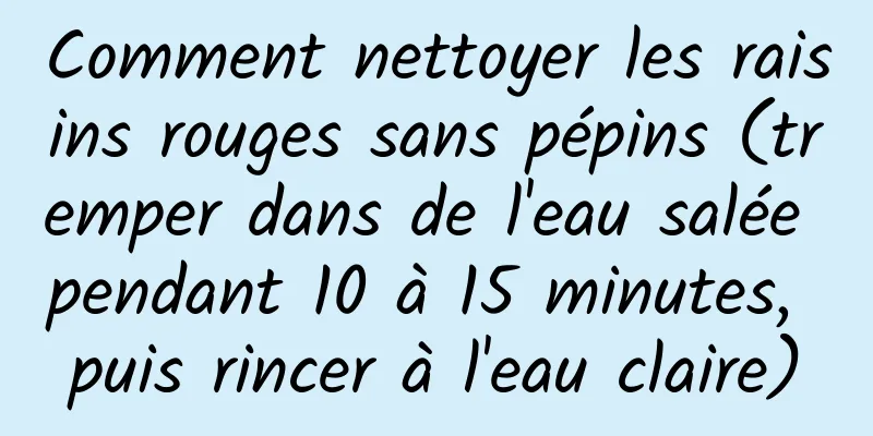 Comment nettoyer les raisins rouges sans pépins (tremper dans de l'eau salée pendant 10 à 15 minutes, puis rincer à l'eau claire)