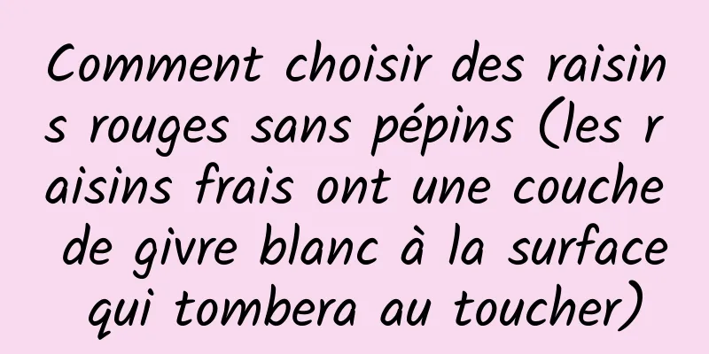 Comment choisir des raisins rouges sans pépins (les raisins frais ont une couche de givre blanc à la surface qui tombera au toucher)