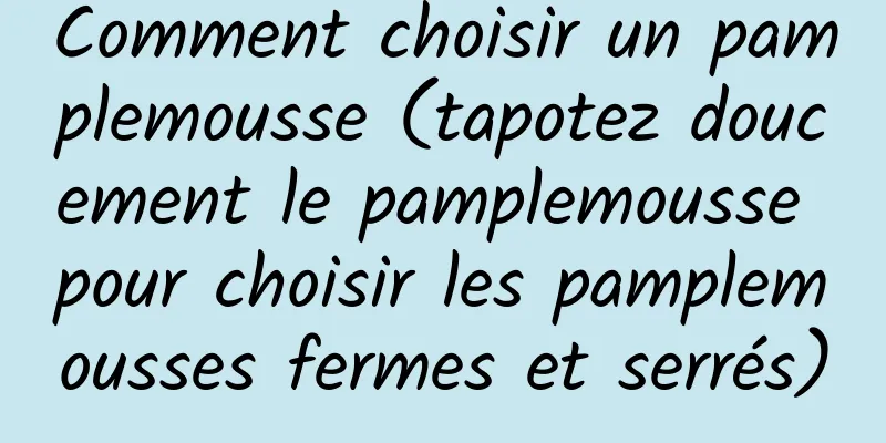 Comment choisir un pamplemousse (tapotez doucement le pamplemousse pour choisir les pamplemousses fermes et serrés)