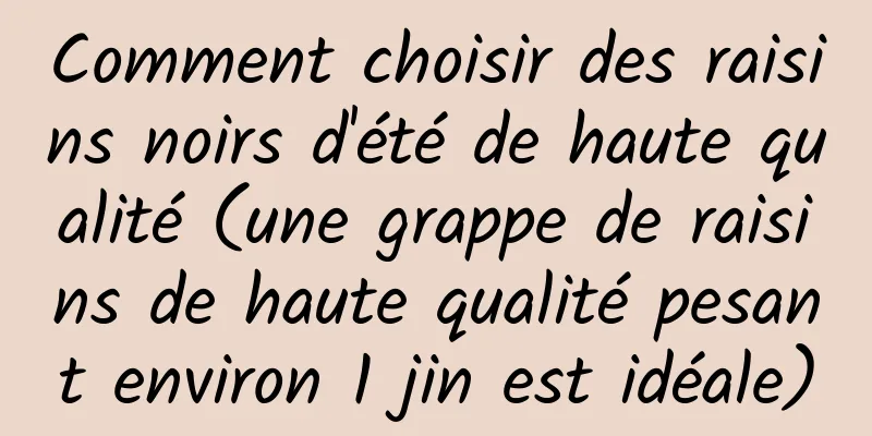 Comment choisir des raisins noirs d'été de haute qualité (une grappe de raisins de haute qualité pesant environ 1 jin est idéale)