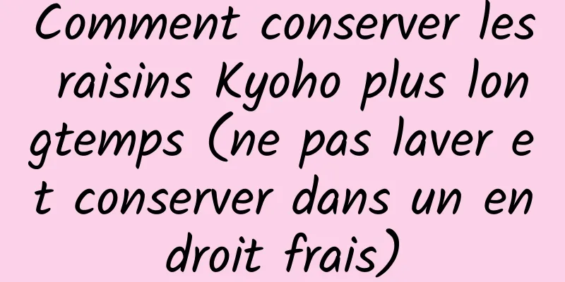 Comment conserver les raisins Kyoho plus longtemps (ne pas laver et conserver dans un endroit frais)