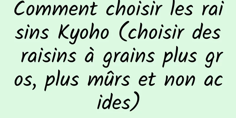 Comment choisir les raisins Kyoho (choisir des raisins à grains plus gros, plus mûrs et non acides)