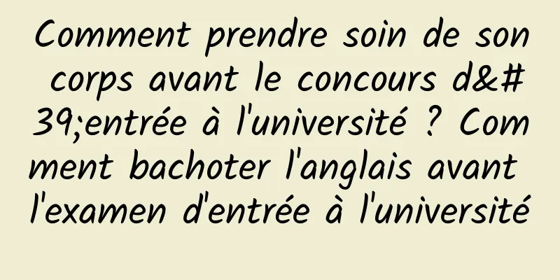 Comment prendre soin de son corps avant le concours d'entrée à l'université ? Comment bachoter l'anglais avant l'examen d'entrée à l'université