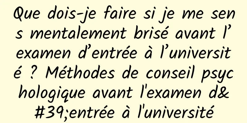 Que dois-je faire si je me sens mentalement brisé avant l’examen d’entrée à l’université ? Méthodes de conseil psychologique avant l'examen d'entrée à l'université