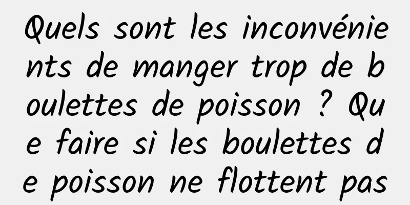 Quels sont les inconvénients de manger trop de boulettes de poisson ? Que faire si les boulettes de poisson ne flottent pas