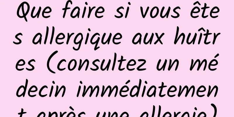 Que faire si vous êtes allergique aux huîtres (consultez un médecin immédiatement après une allergie)