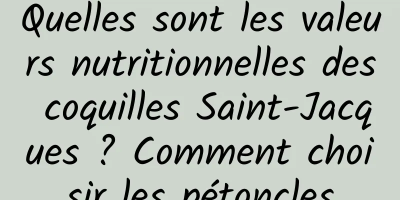Quelles sont les valeurs nutritionnelles des coquilles Saint-Jacques ? Comment choisir les pétoncles