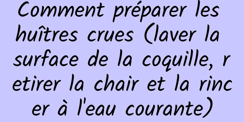 Comment préparer les huîtres crues (laver la surface de la coquille, retirer la chair et la rincer à l'eau courante)