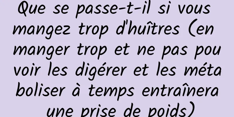 Que se passe-t-il si vous mangez trop d'huîtres (en manger trop et ne pas pouvoir les digérer et les métaboliser à temps entraînera une prise de poids)