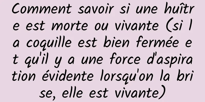 Comment savoir si une huître est morte ou vivante (si la coquille est bien fermée et qu'il y a une force d'aspiration évidente lorsqu'on la brise, elle est vivante)