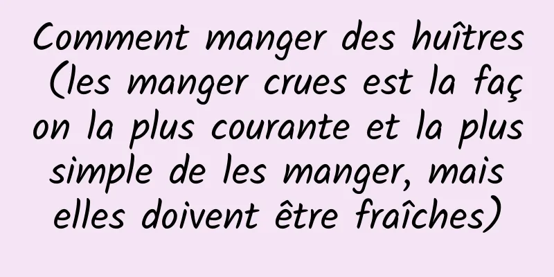 Comment manger des huîtres (les manger crues est la façon la plus courante et la plus simple de les manger, mais elles doivent être fraîches)