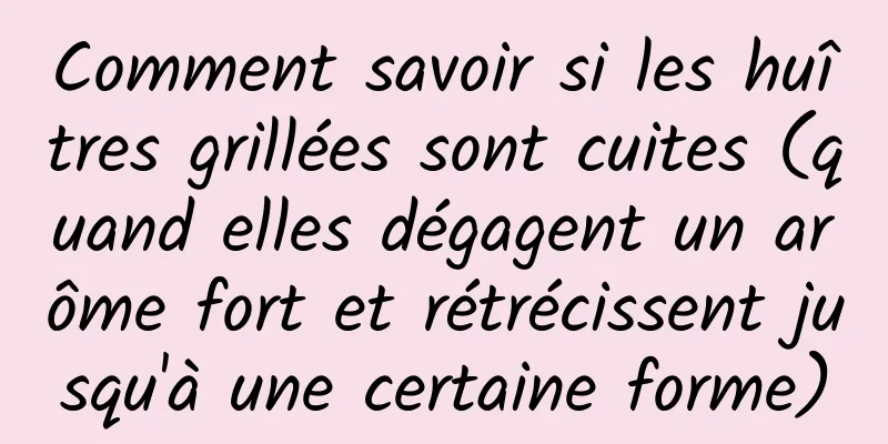 Comment savoir si les huîtres grillées sont cuites (quand elles dégagent un arôme fort et rétrécissent jusqu'à une certaine forme)