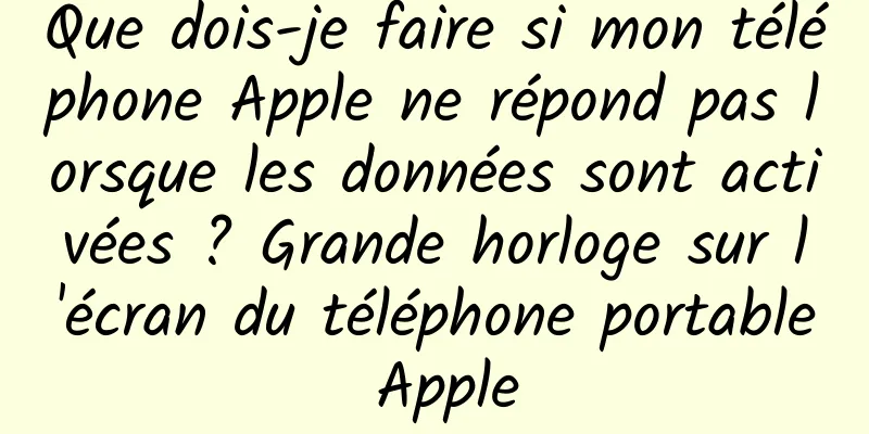 Que dois-je faire si mon téléphone Apple ne répond pas lorsque les données sont activées ? Grande horloge sur l'écran du téléphone portable Apple