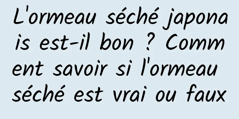 L'ormeau séché japonais est-il bon ? Comment savoir si l'ormeau séché est vrai ou faux