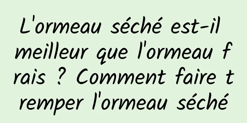 L'ormeau séché est-il meilleur que l'ormeau frais ? Comment faire tremper l'ormeau séché