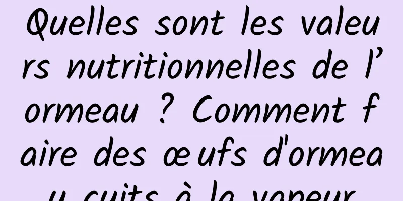 Quelles sont les valeurs nutritionnelles de l’ormeau ? Comment faire des œufs d'ormeau cuits à la vapeur