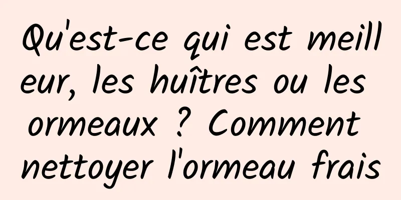 Qu'est-ce qui est meilleur, les huîtres ou les ormeaux ? Comment nettoyer l'ormeau frais