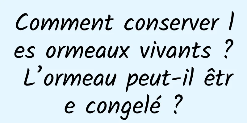 Comment conserver les ormeaux vivants ? L’ormeau peut-il être congelé ?