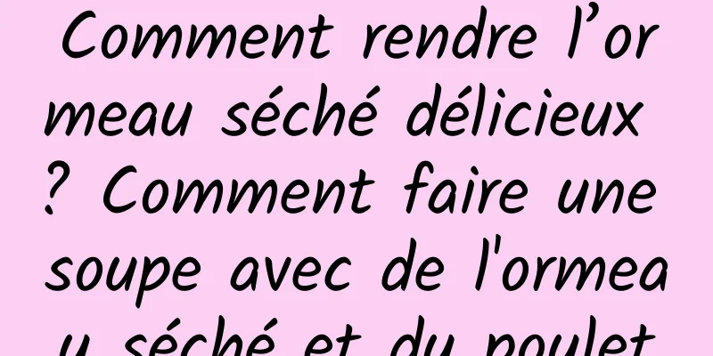 Comment rendre l’ormeau séché délicieux ? Comment faire une soupe avec de l'ormeau séché et du poulet
