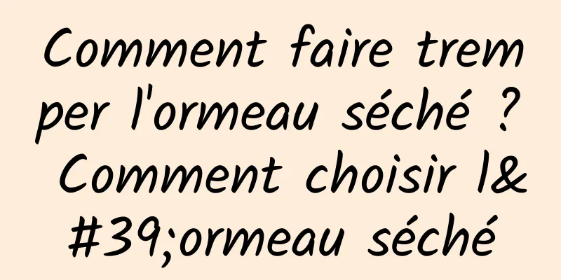 Comment faire tremper l'ormeau séché ? Comment choisir l'ormeau séché