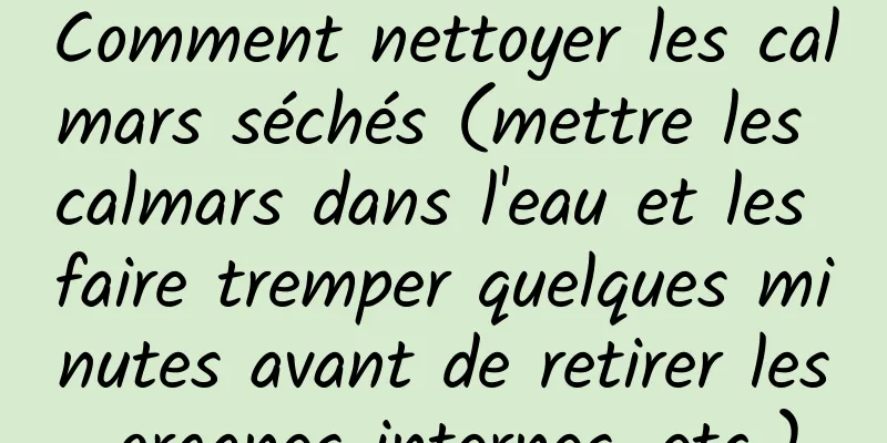 Comment nettoyer les calmars séchés (mettre les calmars dans l'eau et les faire tremper quelques minutes avant de retirer les organes internes, etc.)