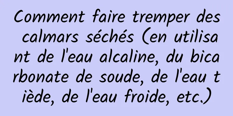 Comment faire tremper des calmars séchés (en utilisant de l'eau alcaline, du bicarbonate de soude, de l'eau tiède, de l'eau froide, etc.)