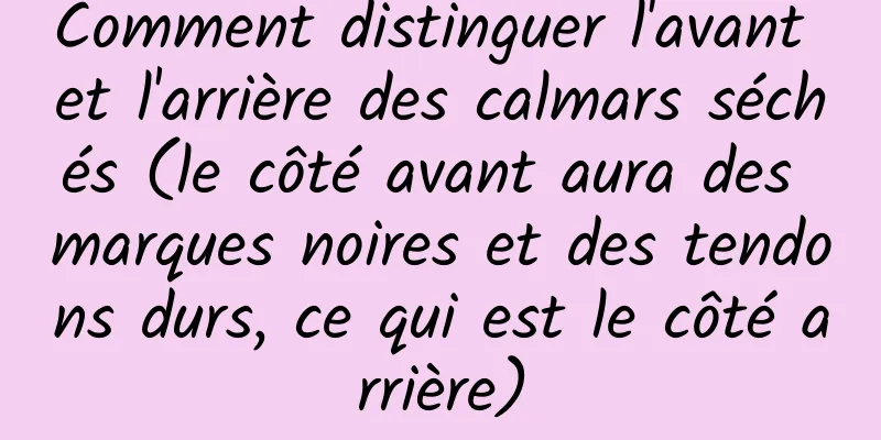 Comment distinguer l'avant et l'arrière des calmars séchés (le côté avant aura des marques noires et des tendons durs, ce qui est le côté arrière)