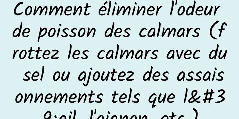 Comment éliminer l'odeur de poisson des calmars (frottez les calmars avec du sel ou ajoutez des assaisonnements tels que l'ail, l'oignon, etc.)