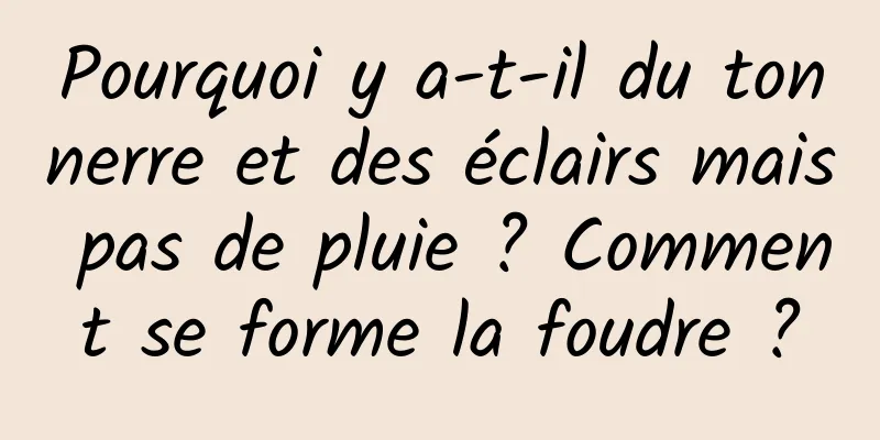 Pourquoi y a-t-il du tonnerre et des éclairs mais pas de pluie ? Comment se forme la foudre ?