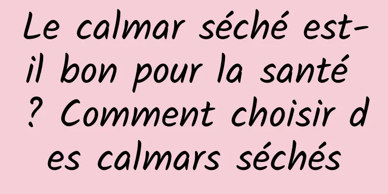 Le calmar séché est-il bon pour la santé ? Comment choisir des calmars séchés