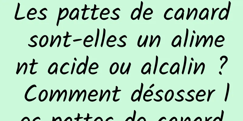 Les pattes de canard sont-elles un aliment acide ou alcalin ? Comment désosser les pattes de canard