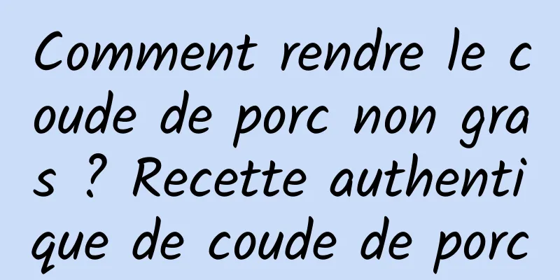 Comment rendre le coude de porc non gras ? Recette authentique de coude de porc
