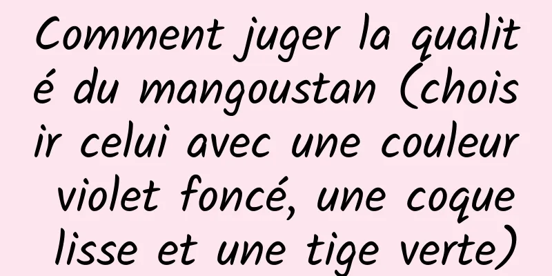 Comment juger la qualité du mangoustan (choisir celui avec une couleur violet foncé, une coque lisse et une tige verte)